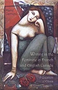 Writing in the Feminine in French and English Canada: A Question of Ethics (Hardcover)