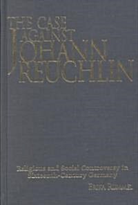 The Case Against Johann Reuchlin: Social and Religious Controversy in Sixteenth-Century Germany (Hardcover)
