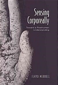 Sensing Corporeally: Toward a Posthuman Understanding (Hardcover)