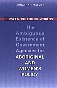 Between Colliding Worlds: The Ambiguous Existence of Government Agencies for Aboriginal and Womens Policy (Hardcover, Revised)