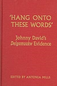 hang Onto These Words: Johnny Davids Delgamuukw Evidence (Hardcover)