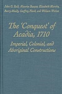 The Conquest of Acadia, 1710: Imperial, Colonial, and Aboriginal Constructions (Hardcover)