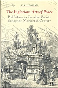 The Inglorious Arts of Peace: Exhibitions in Canadian Society During the Nineteenth Century (Hardcover)
