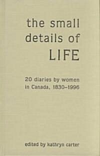 The Small Details of Life: Twenty Diaries by Women in Canada, 1830-1996 (Hardcover)