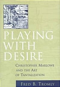 Playing with Desire: Christopher Marlowe and the Art of Tantalization (Hardcover)