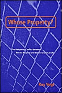 Whose Property?: The Deepening Conflict Between Private Property and Democracy in Canada (Hardcover)