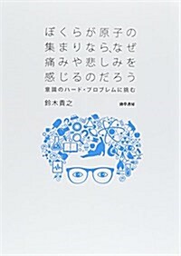 ぼくらが原子の集まりなら、なぜ痛みや悲しみを感じるのだろう: 意識のハ-ド·プロブレムに挑む (單行本)