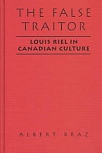The False Traitor: Louis Riel in Canadian Culture (Hardcover)