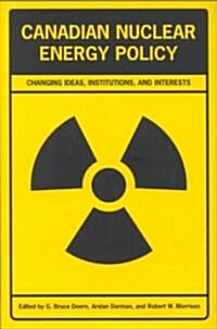 Canadian Nuclear Energy Policy: Changing Ideas, Institutions, and Interests (Hardcover)