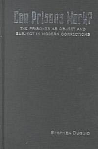 Can Prisons Work?: The Prisoner as Object and Subject in Modern Corrections (Hardcover)