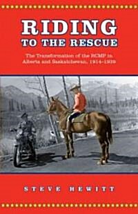 Riding to the Rescue: The Transformation of the Rcmp in Alberta and Saskatchewan, 1914-1939 (Paperback)