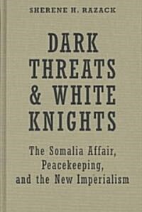 Dark Threats and White Knights: The Somalia Affair, Peacekeeping, and the New Imperialism (Hardcover, 2)