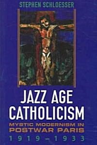 Jazz Age Catholicism: Mystic Modernism in Postwar Paris, 1919-1933 (Hardcover)