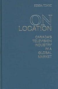 On Location: Canadas Television Industry in a Global Market (Hardcover)