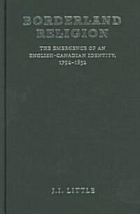 Borderland Religion: The Emergence of an English-Canadian Identity, 1792-1852 (Hardcover, 2)