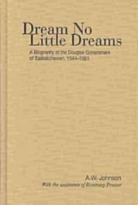 Dream No Little Dreams: A Biography of the Douglas Government of Saskatchewan, 1944-1961 (Hardcover, 2)