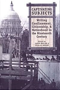 Captivating Subjects: Writing Confinement, Citizenship, and Nationhood in the Nineteenth Century (Hardcover)