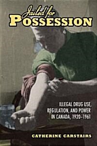 Jailed for Possession: Illegal Drug Use, Regulation, and Power in Canada, 1920-1961 (Paperback)