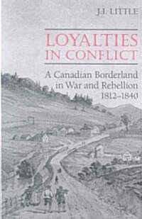 Loyalties in Conflict: A Canadian Borderland in War and Rebellion,1812-1840 (Paperback)