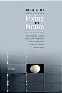 Fixing the Future: How Canadas Usually Fractious Governments Worked Together to Rescue the Canada Pension Plan (Paperback)