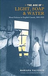 Age of Light, Soap, and Water: Moral Reform in English Canada, 1885-1925 (Paperback)
