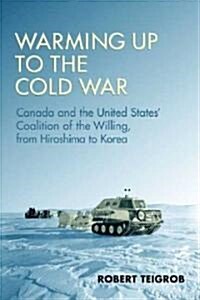 Warming Up to the Cold War: Canada and the United States Coalition of the Willing, from Hiroshima to Korea (Paperback)