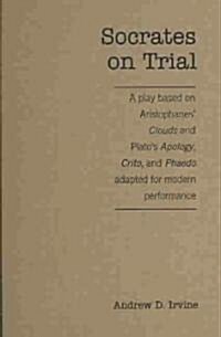 Socrates on Trial: A Play Based on Aristophanes Clouds and Platos Apology, Crito, and Phaedo Adapted for Modern Performance (Hardcover)