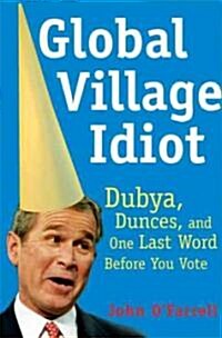 Global Village Idiot: Dubya, Dunces, and One Last Word Before You Vote (Paperback)