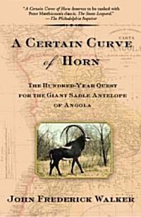 A Certain Curve of Horn: The Hundred-Year Quest for the Giant Sable Antelope of Angola (Paperback)
