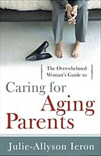 The Overwhelmed Womans Guide to Caring for Aging Parents (Paperback)
