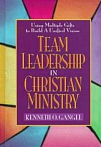 Team Leadership in Christian Ministry: Using Multiple Gifts to Build a Unified Vision (Hardcover, REV)