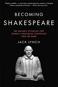 Becoming Shakespeare: The Unlikely Afterlife That Turned a Provincial Playwright Into the Bard (Paperback)