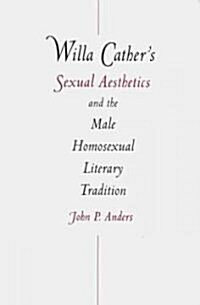 Willa Cathers Sexual Aesthetics and the Male Homosexual Literary Tradition (Hardcover)