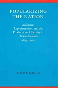 Popularizing the Nation: Audience, Representation, and the Production of Identity in die Gartenlaube, 1853-1900 (Hardcover)
