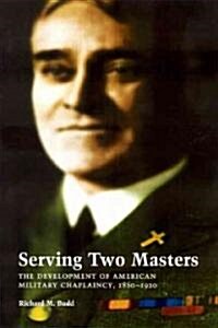Serving Two Masters: The Development of American Military Chaplaincy, 1860-1920 (Hardcover)