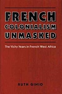 French Colonialism Unmasked: The Vichy Years in French West Africa (Paperback)