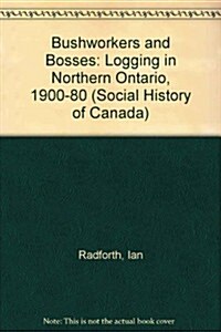 Bush Workers and Bosses Logging in Northern Ontario 1900-1980 (Paperback)