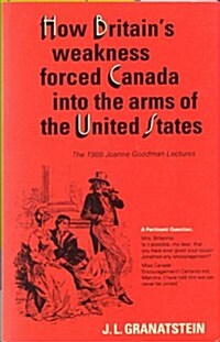 How Britains Economic, Political, and Military Weakness Forced Canada into the Arms of the United States: The 1988 Joanne Goodman Lectures (Paperback, 2, Revised)