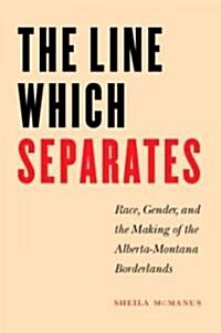 The Line Which Separates: Race, Gender, and the Making of the Alberta-Montana Borderlands (Hardcover)