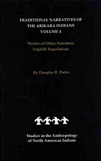 Traditional Narratives of the Arikara Indians, English Translations, Volume 4: Stories of Other Narrators (Hardcover)