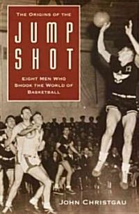 The Origins of the Jump Shot: Eight Men Who Shook the World of Basketball (Paperback)