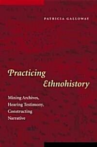 Practicing Ethnohistory: Mining Archives, Hearing Testimony, Constructing Narrative (Paperback)