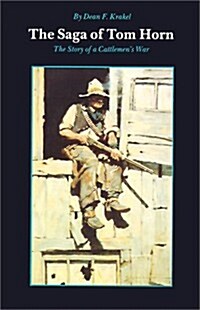 The Saga of Tom Horn: The Story of a Cattlemens War: With Personal Narratives, Newspaper Accounts, and Official Documents and Testimonies (Paperback)