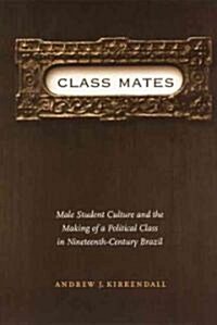 Class Mates: Male Student Culture and the Making of a Political Class in Nineteenth-Century Brazil (Paperback)