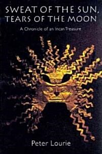 Sweat of the Sun, Tears of the Moon: A Chronicle of an Incan Treasure (Paperback, Revised)