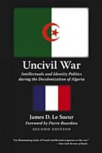 Uncivil War: Intellectuals and Identity Politics During the Decolonization of Algeria, Second Edition (Paperback, 2)
