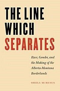 The Line Which Separates: Race, Gender, and the Making of the Alberta-Montana Borderlands (Paperback)