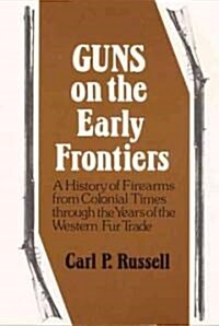 Guns on the Early Frontiers: A History of Firearms from Colonial Times Through the Years of the Western Fur Trade (Paperback)