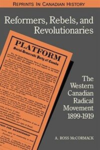 Reformers, rebels and revolutionaries : the western Canadian radical movement, 1899-1919