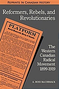 Reformers, Rebels, and Revolutionaries: The Western Canadian Radical Movement 1899-1919 (Paperback, Revised)